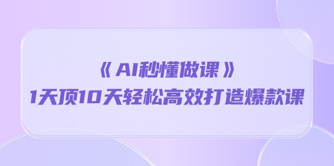 （10262期）《AI秒懂做课》1天顶10天轻松高效打造爆款课网创项目-知识付费-在线课程-自媒体创业-网络副业-优利资源优利资源网