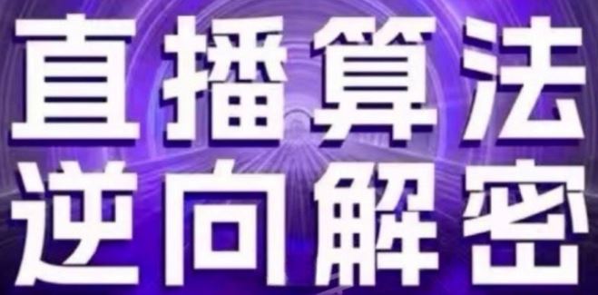直播算法逆向解密(更新24年6月)：自然流的逻辑、选品排品策略、硬核的新号起号方式等网创项目-知识付费-在线课程-自媒体创业-网络副业-优利资源优利资源网