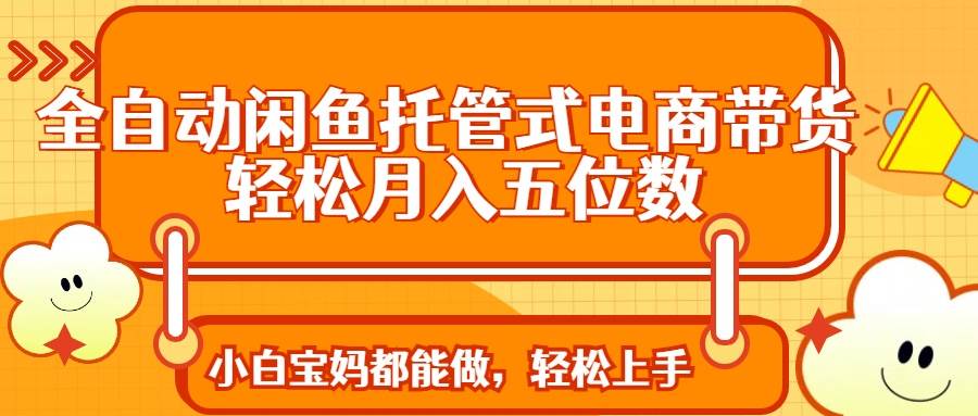 （14132期）全自动闲鱼托管式电商带货 轻松实现月入五位数网创项目-知识付费-在线课程-自媒体创业-网络副业-优利资源优利资源网