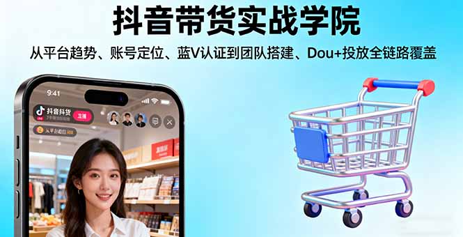 抖音带货实战学院:从平台趋势/账号定位/蓝V认证到团队搭建/Dou+投放全链路网创项目-知识付费-在线课程-自媒体创业-网络副业-优利资源优利资源网