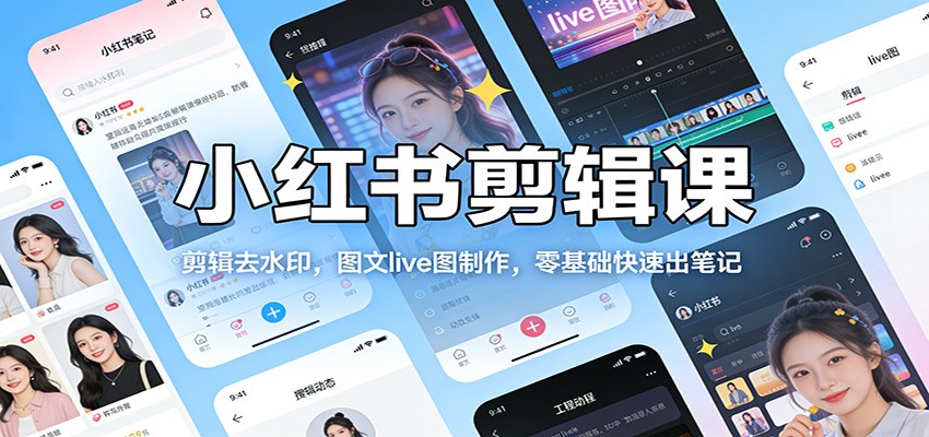 小红书剪辑课：剪辑去水印，图文live图制作，零基础快速出笔记网创项目-知识付费-在线课程-自媒体创业-网络副业-优利资源优利资源网