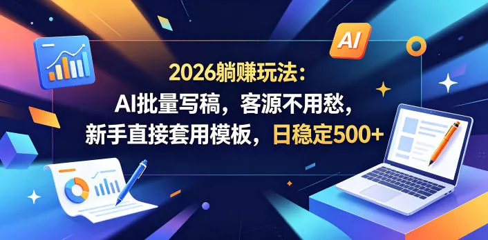 2026躺賺玩法：AI批量写稿，客源不用愁，新手直接套用模板，日稳定500+【揭秘】网创项目-知识付费-在线课程-自媒体创业-网络副业-优利资源优利资源网