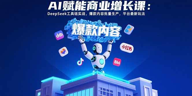 （15583期）AI赋能商业增长课：DeepSeek工具链实战，爆款内容批量生产，平台最新玩法网创项目-知识付费-在线课程-自媒体创业-网络副业-优利资源优利资源网