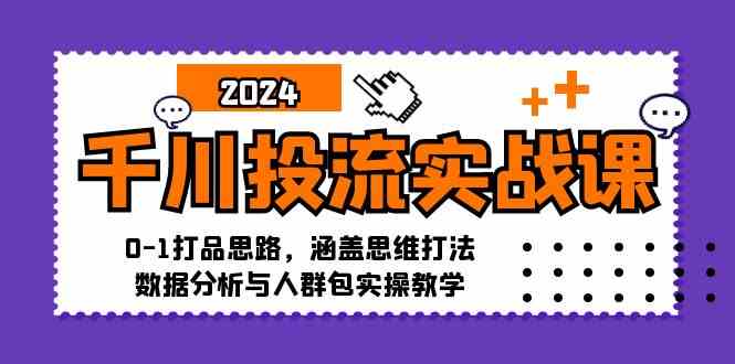 千川投流实战课：0-1打品思路，涵盖思维打法、数据分析与人群包实操教学网创项目-知识付费-在线课程-自媒体创业-网络副业-优利资源优利资源网
