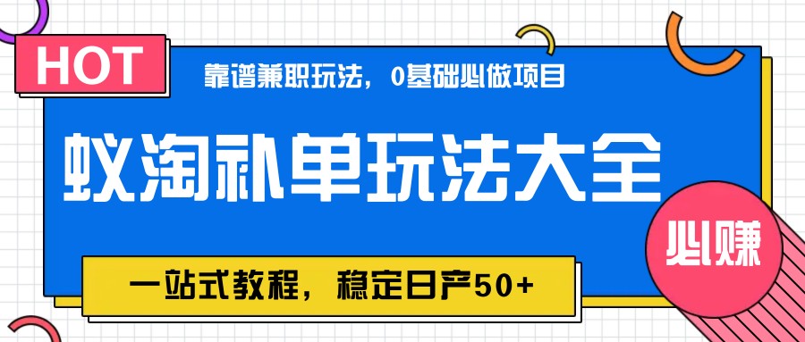 蚁淘补单玩法大全，一站式教程，稳定日产50+网创项目-知识付费-在线课程-自媒体创业-网络副业-优利资源优利资源网