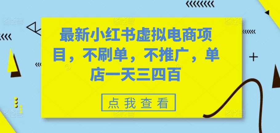 最新小红书虚拟电商项目，不刷单，不推广，单店一天三四百网创项目-知识付费-在线课程-自媒体创业-网络副业-优利资源优利资源网