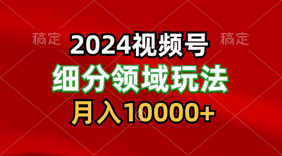 2024视频号分成计划细分领域玩法，每天5分钟，月入1W+网创项目-知识付费-在线课程-自媒体创业-网络副业-优利资源优利资源网