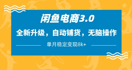 闲鱼电商3.0，全新升级，自动铺货，无脑操作，单月稳定变现8k+【揭秘】网创项目-知识付费-在线课程-自媒体创业-网络副业-优利资源优利资源网