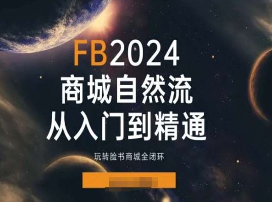 2024Faceboo商城自然流(从入门到精通)，玩转脸书商城全闭环网创项目-知识付费-在线课程-自媒体创业-网络副业-优利资源优利资源网