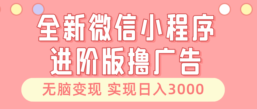 （13197期）全新微信小程序进阶版撸广告 无脑变现睡后也有收入 日入3000＋网创项目-知识付费-在线课程-自媒体创业-网络副业-优利资源优利资源网