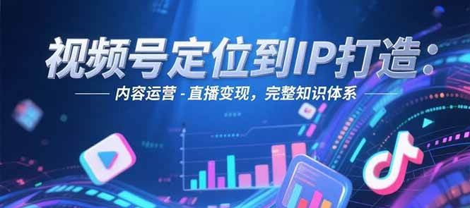 视频号定位到IP打造：账号搭建-内容运营-直播变现，完整知识体系网创项目-知识付费-在线课程-自媒体创业-网络副业-优利资源优利资源网