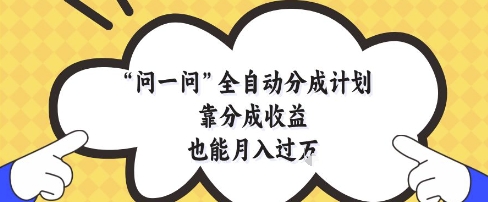 问一问全自动分成计划，靠分成收益也能月入过1W【揭秘】网创项目-知识付费-在线课程-自媒体创业-网络副业-优利资源优利资源网