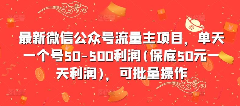 最新微信公众号流量主项目，单天一个号50-500利润(保底50元一天利润)，可批量操作网创项目-知识付费-在线课程-自媒体创业-网络副业-优利资源优利资源网