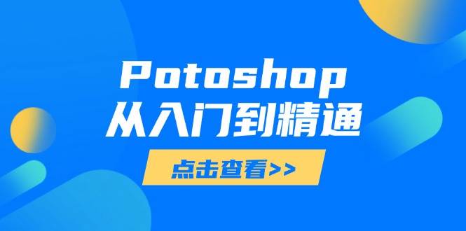 （14467期）Potoshop从入门到精通：基础到高级，掌握全面图像处理技能网创项目-知识付费-在线课程-自媒体创业-网络副业-优利资源优利资源网