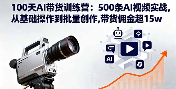 100天AI带货训练营：500条AI视频实战,从基础操作到批量创作,带货佣金超15w网创项目-知识付费-在线课程-自媒体创业-网络副业-优利资源优利资源网