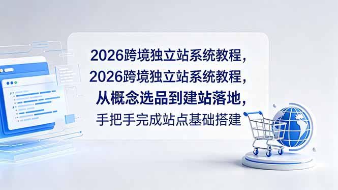 2026跨境独立站系统教程，从概念选品到建站落地，手把手完成站点基础搭建网创项目-知识付费-在线课程-自媒体创业-网络副业-优利资源优利资源网