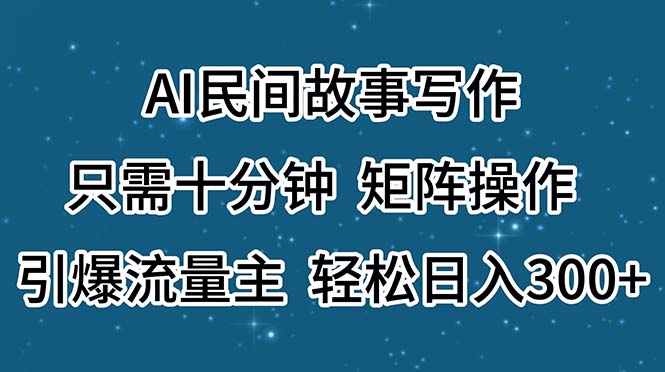 （11559期）AI民间故事写作，只需十分钟，矩阵操作，引爆流量主，轻松日入300+网创项目-知识付费-在线课程-自媒体创业-网络副业-优利资源优利资源网