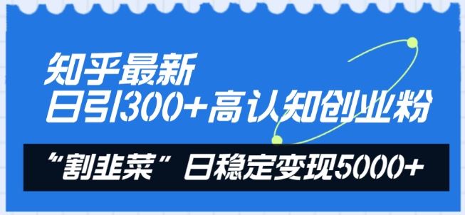 知乎最新日引300+高认知创业粉，“割韭菜”日稳定变现5000+【揭秘】网创项目-知识付费-在线课程-自媒体创业-网络副业-优利资源优利资源网