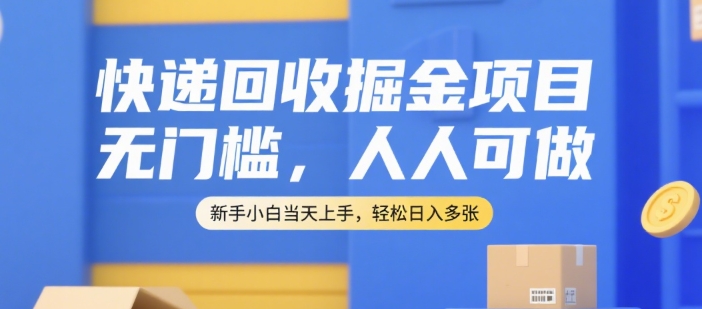 快递回收掘金项目，无门槛，人人可做，新手小白当天上手，轻松日入多张【揭秘】网创项目-知识付费-在线课程-自媒体创业-网络副业-优利资源优利资源网