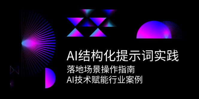 （15076期）AI结构化提示词实践，落地场景操作指南，AI技术赋能行业案例网创项目-知识付费-在线课程-自媒体创业-网络副业-优利资源优利资源网