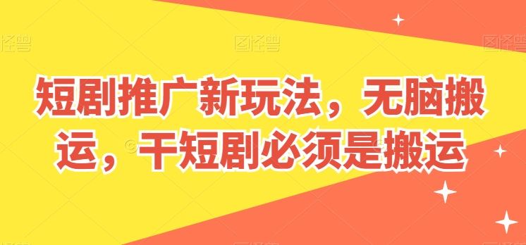 短剧推广新玩法，无脑搬运，干短剧必须是搬运【揭秘】网创项目-知识付费-在线课程-自媒体创业-网络副业-优利资源优利资源网