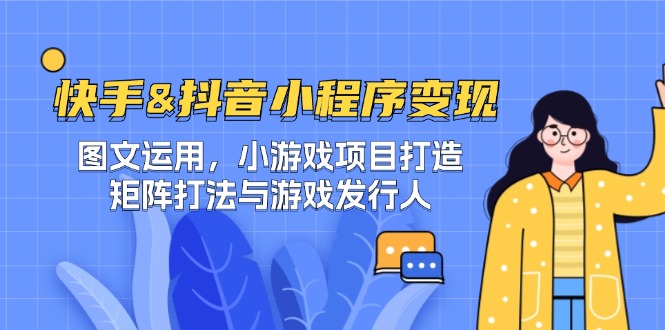 快手&抖音-小程序变现 图文运用/小游戏项目打造/矩阵打法与游戏发行人网创项目-知识付费-在线课程-自媒体创业-网络副业-优利资源优利资源网