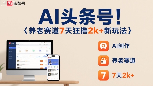 AI头条号，7天狂撸2k+，做养老赛道，新风口新玩法网创项目-知识付费-在线课程-自媒体创业-网络副业-优利资源优利资源网