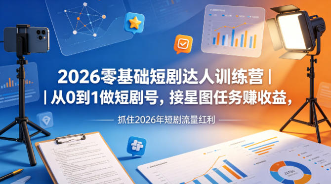 2026零基础短剧达人训练营｜从0到1做短剧号，接星图任务賺收益，抓住2026年短剧流量红利网创项目-知识付费-在线课程-自媒体创业-网络副业-优利资源优利资源网