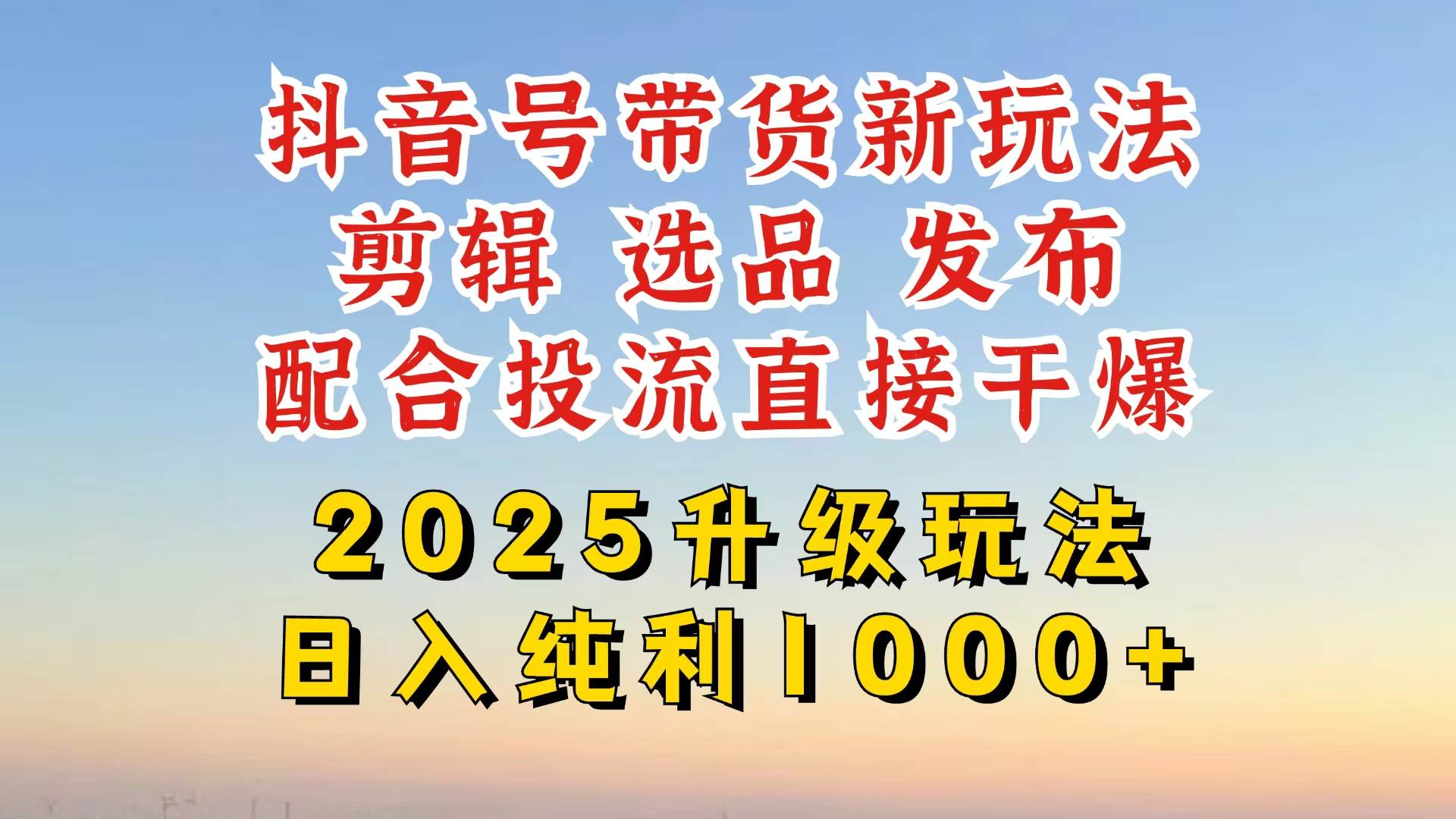 （14580期）抖音带货2025升级新玩法，超详细实操来袭，从起号到剪辑，再到选品，配…网创项目-知识付费-在线课程-自媒体创业-网络副业-优利资源优利资源网