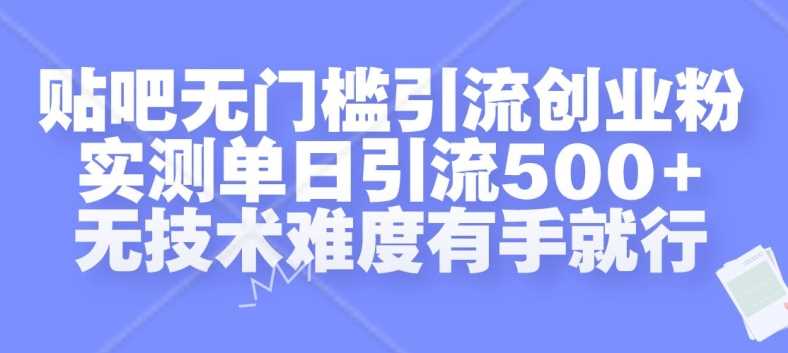 贴吧无门槛引流创业粉，实测单日引流500+，无技术难度有手就行【揭秘】网创项目-知识付费-在线课程-自媒体创业-网络副业-优利资源优利资源网
