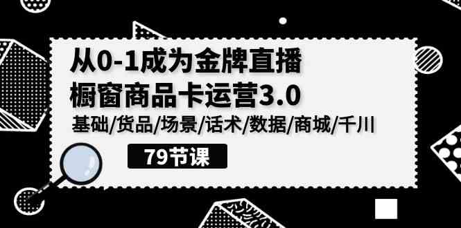 （9927期）0-1成为金牌直播-橱窗商品卡运营3.0，基础/货品/场景/话术/数据/商城/千川网创项目-知识付费-在线课程-自媒体创业-网络副业-优利资源优利资源网