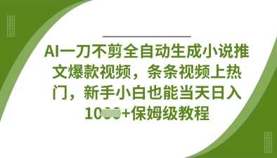 AI一刀不剪全自动生成小说推文爆款视频，条条视频上热门，新手小白也能当天日入数张网创项目-知识付费-在线课程-自媒体创业-网络副业-优利资源优利资源网
