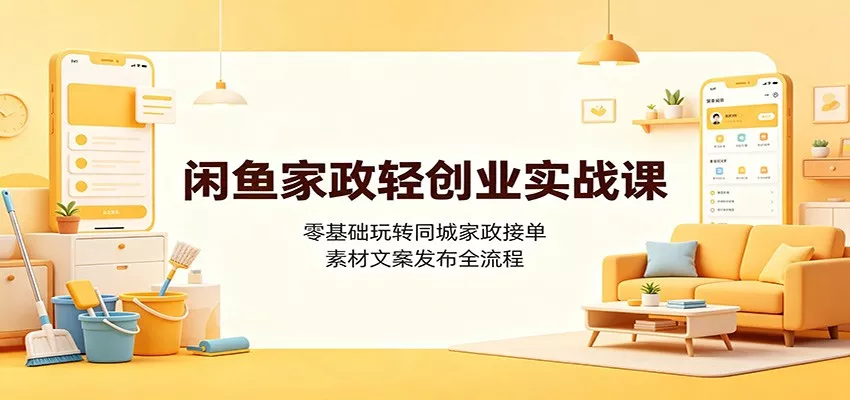 闲鱼家政轻创业实战课：零基础玩转同城家政接单，素材文案发布全流程网创项目-知识付费-在线课程-自媒体创业-网络副业-优利资源优利资源网