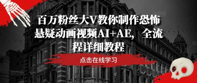 百万粉丝大V教你制作恐怖悬疑动画视频AI+AE，全流程详细教程网创项目-知识付费-在线课程-自媒体创业-网络副业-优利资源优利资源网