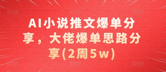 AI小说推文爆单分享，大佬爆单思路分享(2周5w)网创项目-知识付费-在线课程-自媒体创业-网络副业-优利资源优利资源网