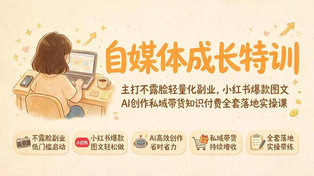 自媒体成长特训｜主打不露脸轻量化副业，小红书爆款图文AI创作私域带货知识付费全套落地实操课网创项目-知识付费-在线课程-自媒体创业-网络副业-优利资源优利资源网