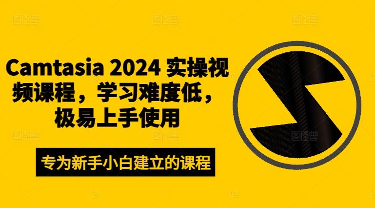 Camtasia 2024 实操视频课程，学习难度低，极易上手使用网创项目-知识付费-在线课程-自媒体创业-网络副业-优利资源优利资源网