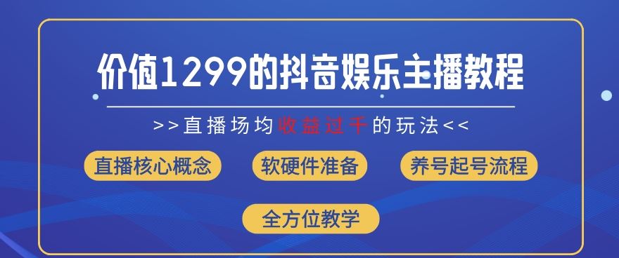 价值1299的抖音娱乐主播场均直播收入过千打法教学(8月最新)【揭秘】网创项目-知识付费-在线课程-自媒体创业-网络副业-优利资源优利资源网