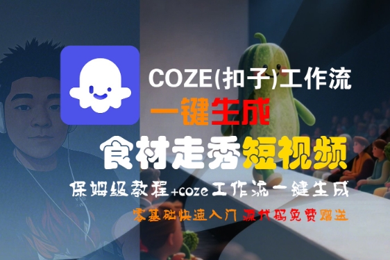 COZE(扣子)工作流一键生成食材走秀短视频，保姆级教程，零基础快速入门网创项目-知识付费-在线课程-自媒体创业-网络副业-优利资源优利资源网