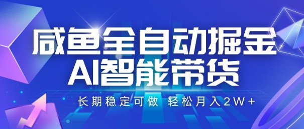咸鱼全自动掘金，AI智能带货，长期稳定可做，轻松月入2W+【揭秘】网创项目-知识付费-在线课程-自媒体创业-网络副业-优利资源优利资源网