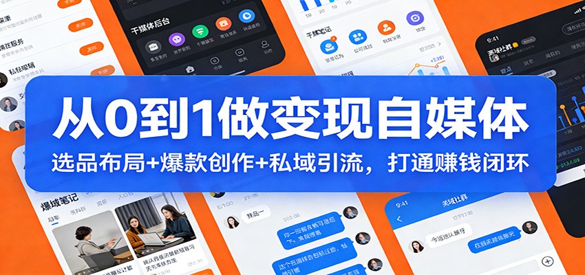 从0到1做变现自媒体：选品布局+ 爆款创作+私域引流，打通赚钱闭环网创项目-知识付费-在线课程-自媒体创业-网络副业-优利资源优利资源网