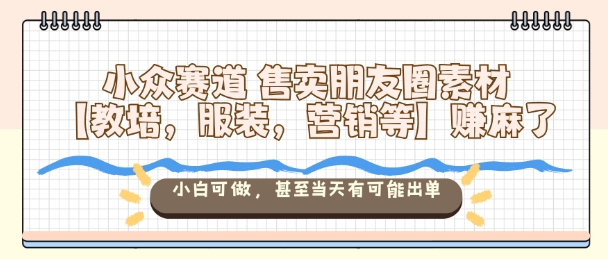 小众赛道售卖朋友圈素材【教培，服装，营销等】賺麻了，小白可做，甚至当天有可能出单网创项目-知识付费-在线课程-自媒体创业-网络副业-优利资源优利资源网