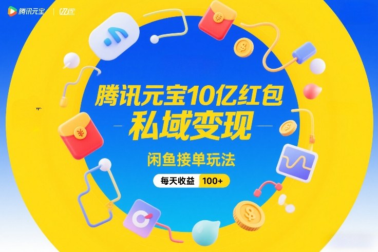 腾讯元宝10亿红包，私域变现，闲鱼接单玩法，每天收益100+网创项目-知识付费-在线课程-自媒体创业-网络副业-优利资源优利资源网