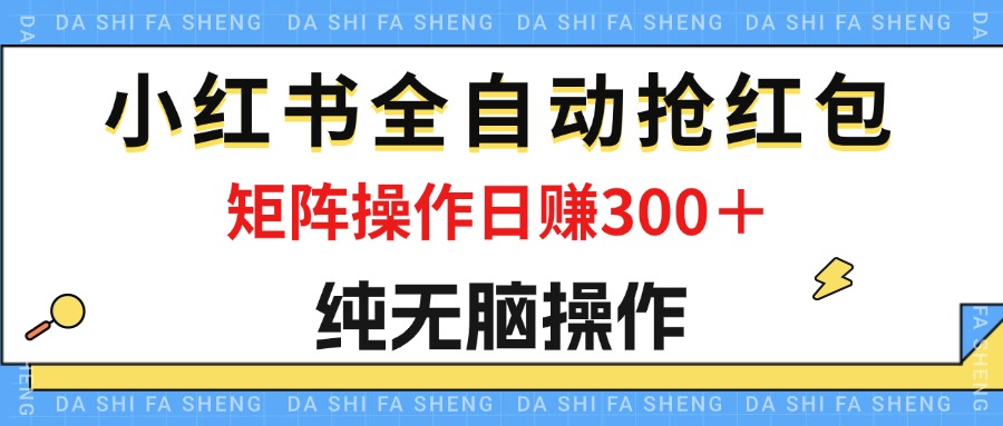 （12151期）最新小红书全自动抢红包，单号一天50＋ 矩阵操作日入300＋，纯无脑操作网创项目-知识付费-在线课程-自媒体创业-网络副业-优利资源优利资源网