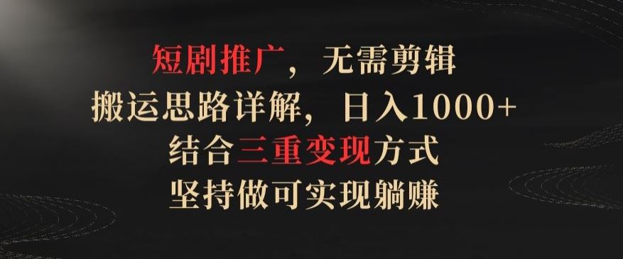 短剧推广，无需剪辑，搬运思路详解，日入1000+，结合三重变现方式，坚持做可实现躺赚【揭秘】网创项目-知识付费-在线课程-自媒体创业-网络副业-优利资源优利资源网