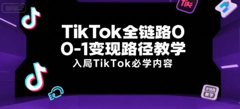 TikTok全链路0-1变现路径教学，入局TikTok必学内容网创项目-知识付费-在线课程-自媒体创业-网络副业-优利资源优利资源网