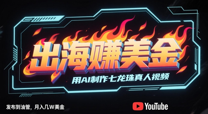 出海挣美金，用AI制作七龙珠真人视频，发布到油管，条条爆火，月入几W美刀网创项目-知识付费-在线课程-自媒体创业-网络副业-优利资源优利资源网