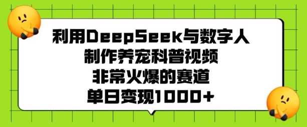 利用DeepSeek与数字人制作养宠科普视频，非常火爆的赛道，单日变现多张网创项目-知识付费-在线课程-自媒体创业-网络副业-优利资源优利资源网