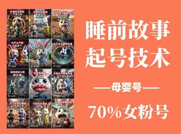 睡前故事起号技术，母婴号涨粉，70%女粉，百分百原创网创项目-知识付费-在线课程-自媒体创业-网络副业-优利资源优利资源网