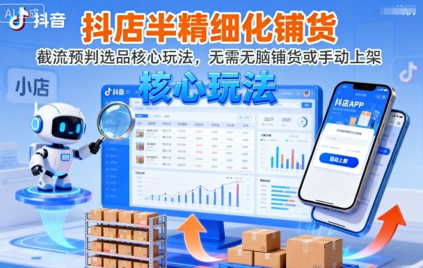 抖店半精细化铺货，截流预判选品核心玩法，无需无脑铺货或手动上架（更新9月）网创项目-知识付费-在线课程-自媒体创业-网络副业-优利资源优利资源网